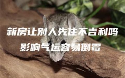 新房让别人先住不吉利吗  影响气运容易倒霉