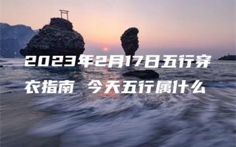 2023年2月17日五行穿衣指南 今天五行属什么