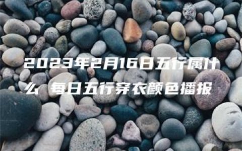 2023年2月16日五行属什么 每日五行穿衣颜色播报