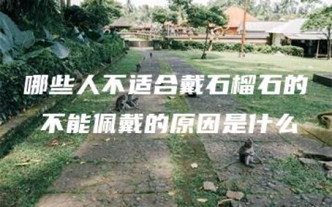 哪些人不适合戴石榴石的 不能佩戴的原因是什么