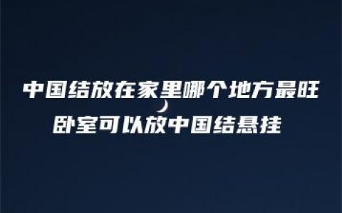 中国结放在家里哪个地方最旺  卧室可以放中国结悬挂