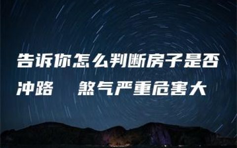 告诉你怎么判断房子是否冲路  煞气严重危害大