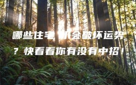 哪些住宅風水会破坏运势？快看看你有没有中招！