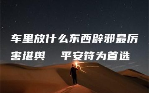 车里放什么东西辟邪最厉害堪舆  平安符为首选