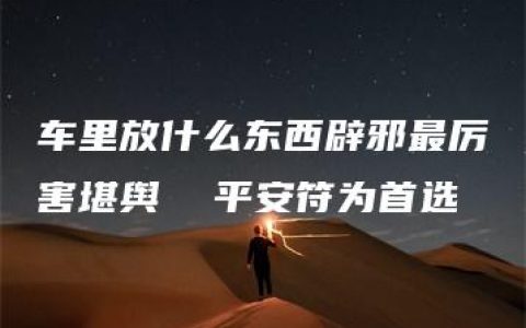 车里放什么东西辟邪最厉害堪舆  平安符为首选