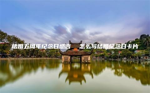 结婚五周年纪念日感言  怎么写结婚纪念日卡片