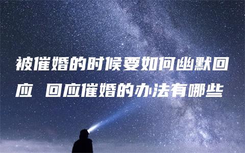 被催婚的时候要如何幽默回应 回应催婚的办法有哪些