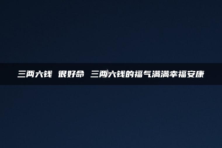 三两六钱 很好命 三两六钱的福气满满幸福安康