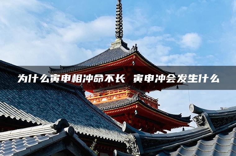 为什么寅申相冲命不长 寅申冲会发生什么