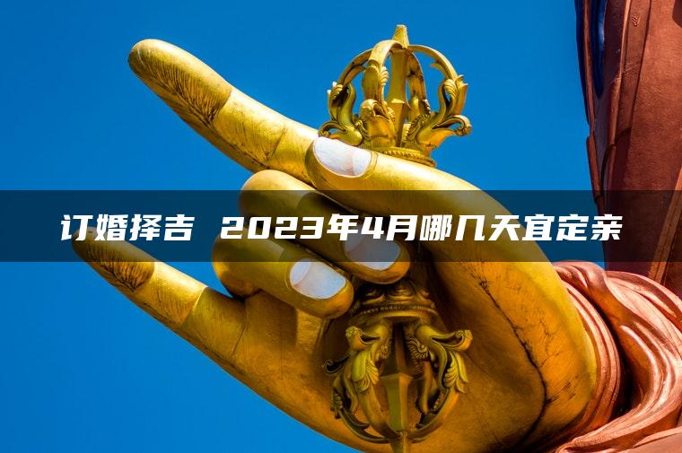 订婚择吉 2023年4月哪几天宜定亲