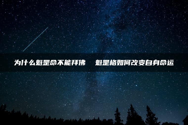 为什么魁罡命不能拜佛  魁罡格如何改变自身命运