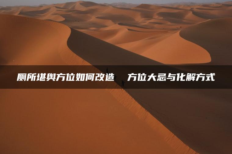 厕所堪舆方位如何改造  方位大忌与化解方式