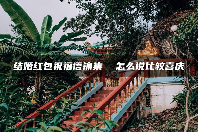 结婚红包祝福语锦集  怎么说比较喜庆