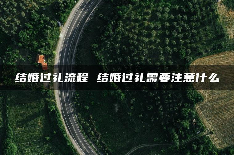 结婚过礼流程 结婚过礼需要注意什么