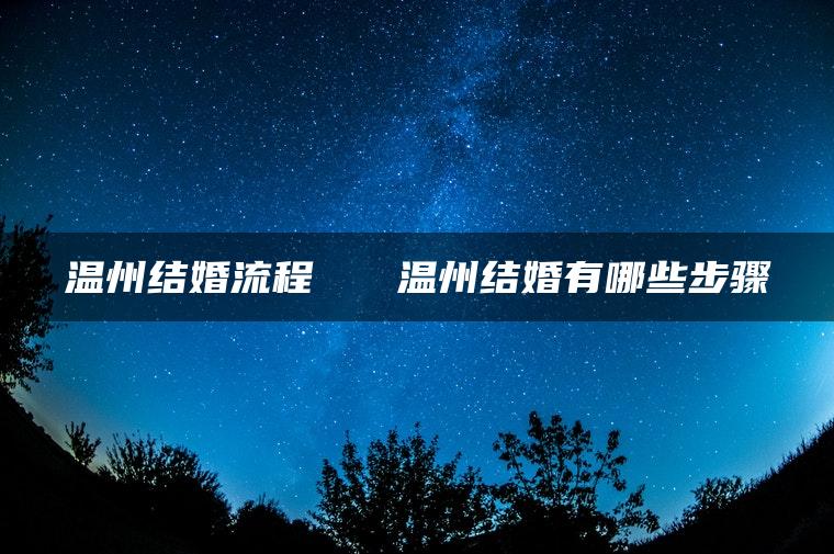 温州结婚流程   温州结婚有哪些步骤