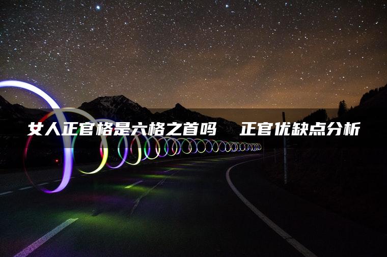 女人正官格是六格之首吗  正官优缺点分析