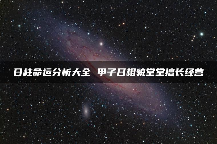 日柱命运分析大全 甲子日相貌堂堂擅长经营