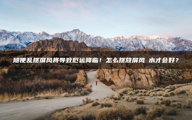 随便乱摆屏风将导致厄运降临！怎么摆放屏风風水才会好？