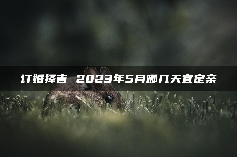 订婚择吉 2023年5月哪几天宜定亲