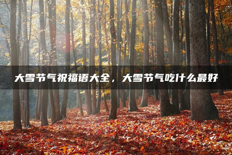 大雪节气祝福语大全，大雪节气吃什么最好