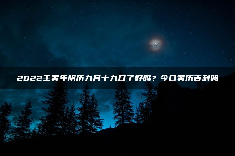 2022壬寅年阴历九月十九日子好吗？今日黄历吉利吗