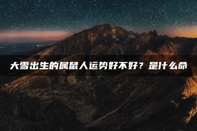 大雪出生的属鼠人运势好不好？是什么命