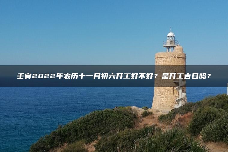 壬寅2022年农历十一月初六开工好不好？是开工吉日吗？