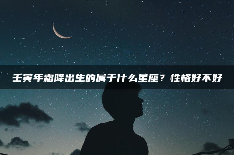 壬寅年霜降出生的属于什么星座？性格好不好