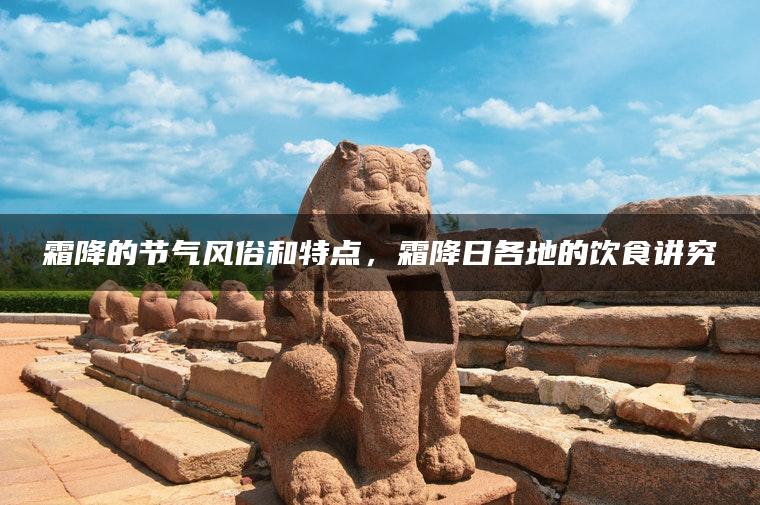 霜降的节气风俗和特点，霜降日各地的饮食讲究