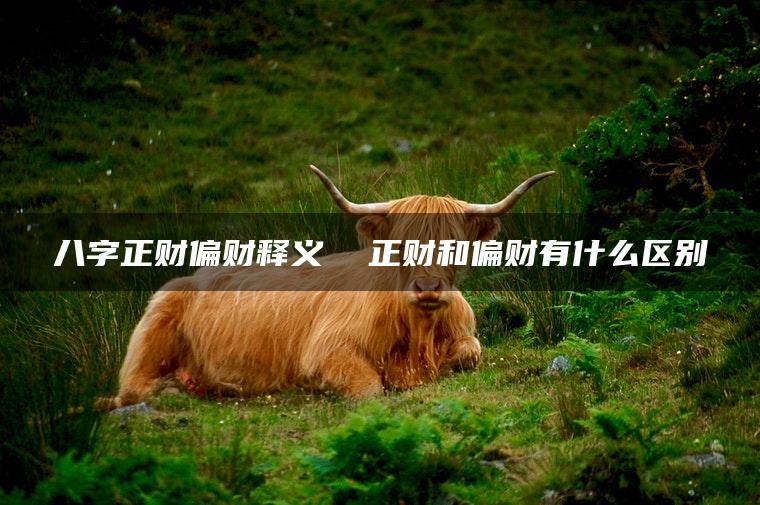 八字正财偏财释义  正财和偏财有什么区别