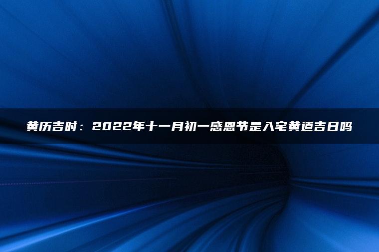 黄历吉时：2022年十一月初一感恩节是入宅黄道吉日吗