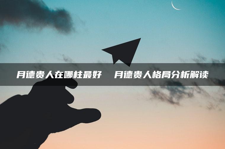 月德贵人在哪柱最好  月德贵人格局分析解读