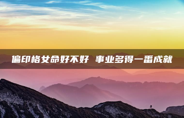 偏印格女命好不好 事业多得一番成就