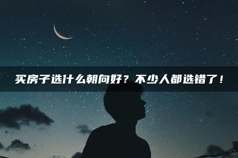 买房子选什么朝向好？不少人都选错了！