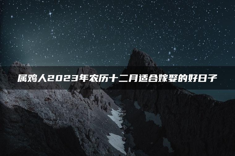 属鸡人2023年农历十二月适合嫁娶的好日子