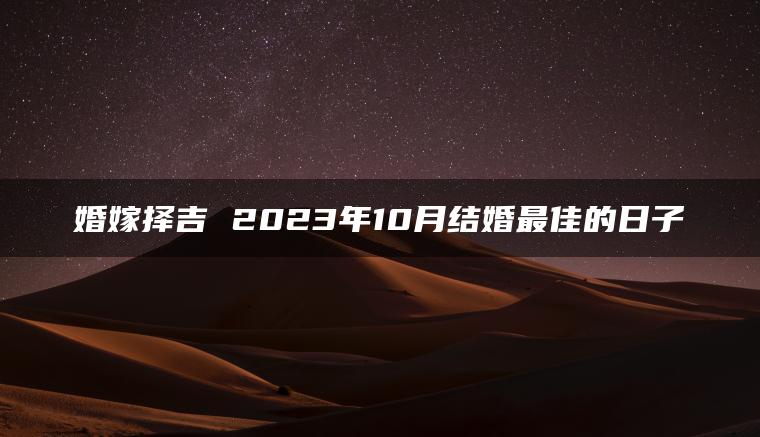 婚嫁择吉 2023年10月结婚最佳的日子