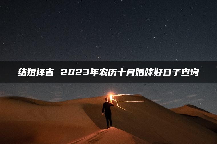 结婚择吉 2023年农历十月婚嫁好日子查询