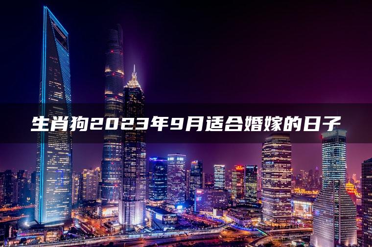 生肖狗2023年9月适合婚嫁的日子