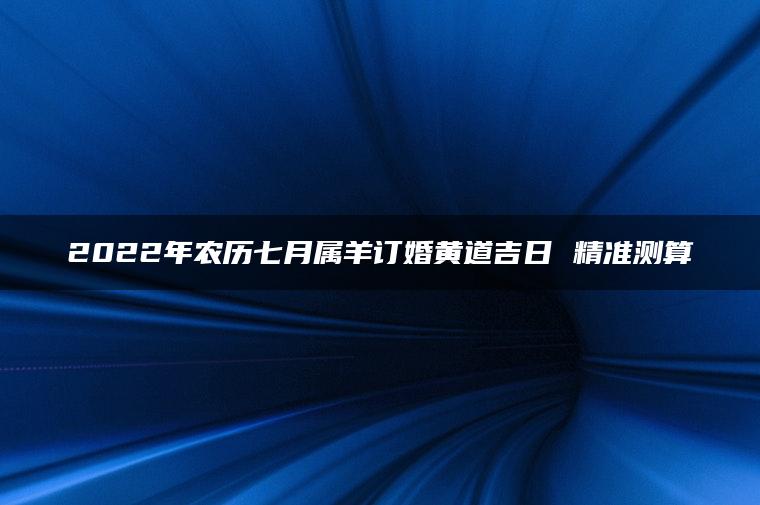 2022年农历七月属羊订婚黄道吉日 精准测算