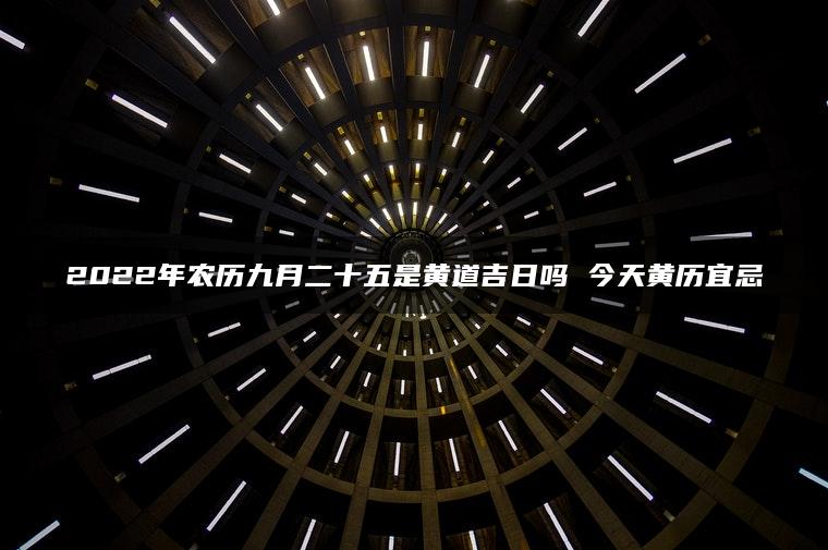 2022年农历九月二十五是黄道吉日吗 今天黄历宜忌
