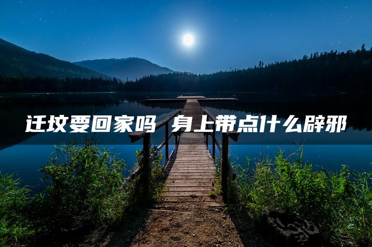 迁坟要回家吗 身上带点什么辟邪