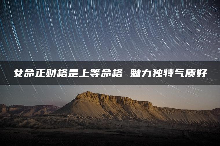 女命正财格是上等命格 魅力独特气质好