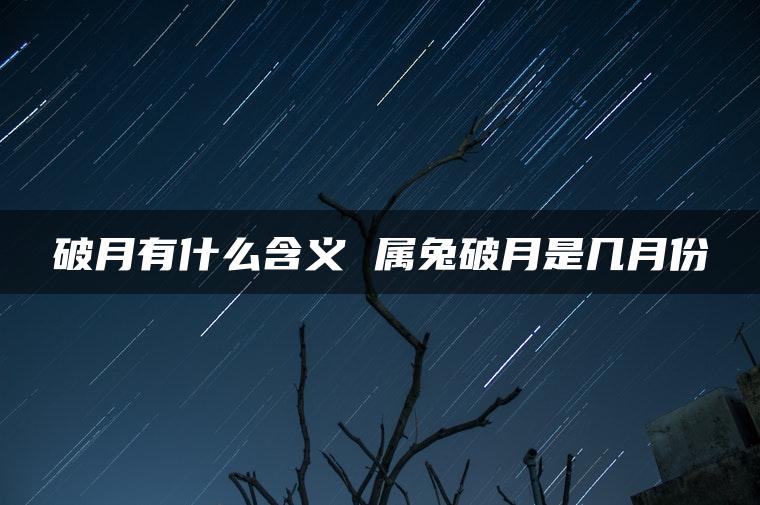 破月有什么含义 属兔破月是几月份