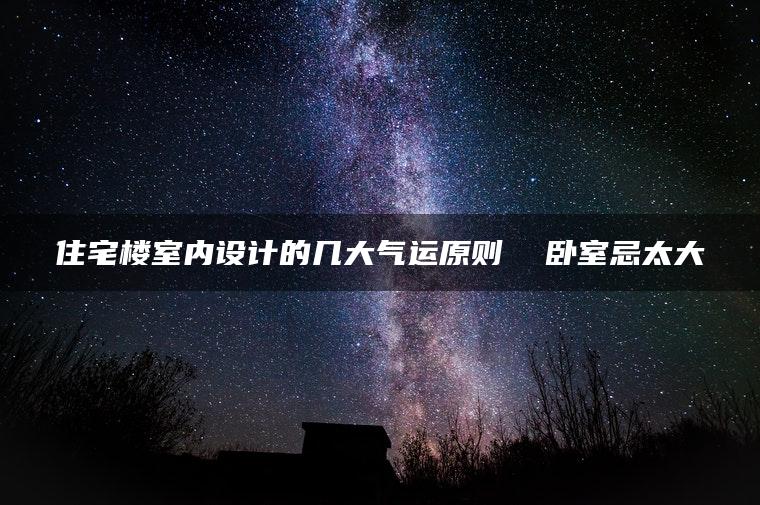 住宅楼室内设计的几大气运原则  卧室忌太大