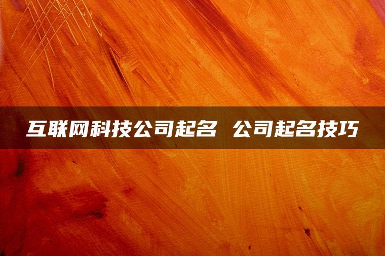 互联网科技公司起名 公司起名技巧