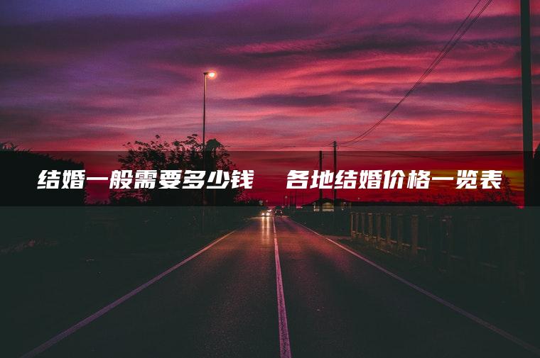结婚一般需要多少钱  各地结婚价格一览表