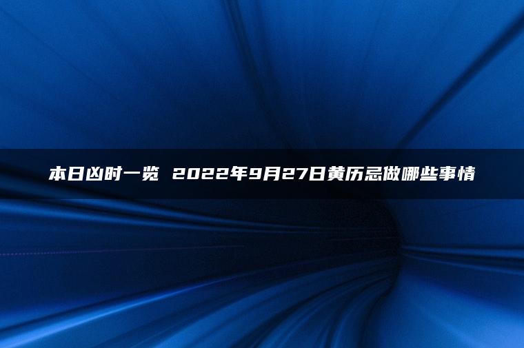 本日凶时一览 2022年9月27日黄历忌做哪些事情