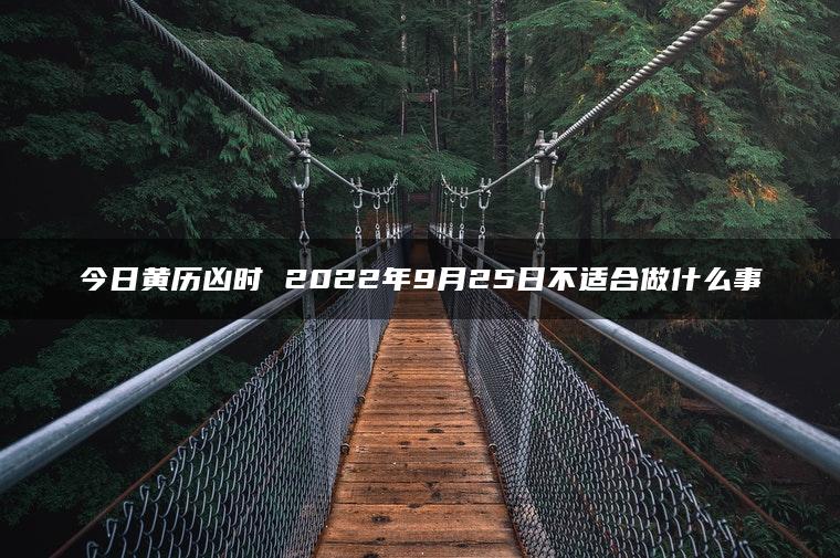 今日黄历凶时 2022年9月25日不适合做什么事