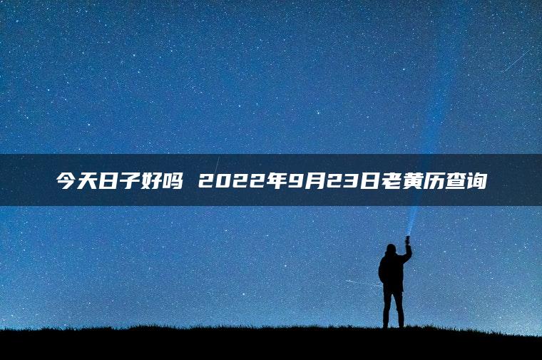 今天日子好吗 2022年9月23日老黄历查询