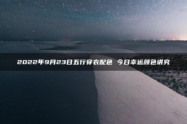 2022年9月23日五行穿衣配色 今日幸运颜色讲究